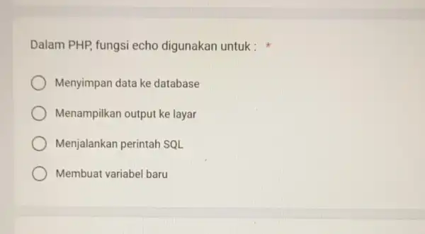 Dalam PHP, fungsi echo digunakan untuk: Menyimpan data ke database Menampilkan output ke layar Menjalankan perintah SQL Membuat variabel baru