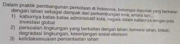 Dalam praktik pembangunan perkotaan di Indonesia beberapa masalah yang berkaitan dengar I lahan sebagai dampak dari perkembange an kota, antara lain __ 1)kaburnya batas-batas