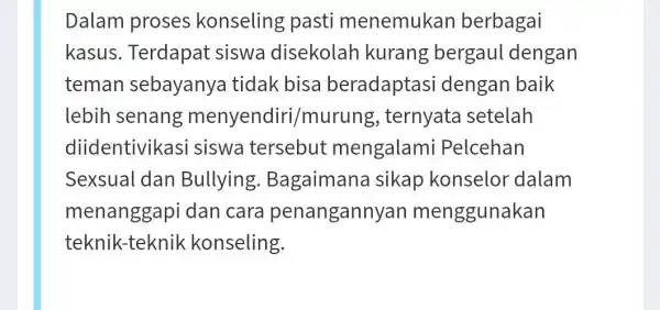 Dalam proses konseling pasti menemukan berbagai kasus Terdapat siswa disekolah kurang bergaul dengan teman sebayanya tidak bisa beradaptasi dengan baik lebih senang menyendiri/murung ,