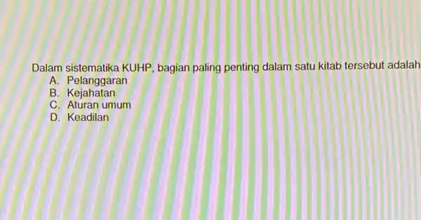 Dalam sistematika KUHP, bagian paling penting dalam satu kitab tersebut adalah A. Pelanggaran B . Kejahatan C. Aturan umum D. Keadilan