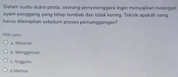 Dalam suatu acara pesta , seorang penyelenggara ingin menyajikan hidangan ayam panggang yang tetap lembab dan tidak kering Teknik apakah yang harus diterapkan sebelum