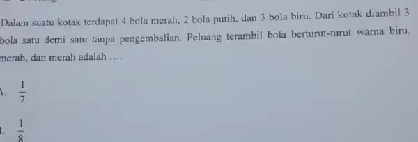 Dalam suatu kotak terdapat 4 bola merah, 2 bola putih, dan 3 bola biru. Dari kotak diambil 3 bola satu demi satu tanpa pengembalian.