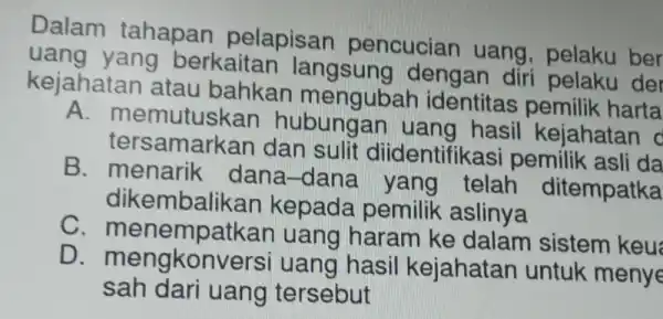 Dalam tahapan pelapisan pencucian uang, pelaku ber yang berkaitan dengan diri kejahatan atau bahkan mengubar identitas pemilik harta A. memuluskan hubungan uang hasil kejahatan