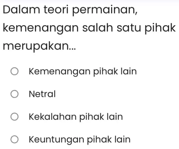 Dalam teori permainan, kemenangan salah satu pihak merupakan __ Kemenangar pihak lain Netral Kekalahan pihak lain Keuntungan pihak lain