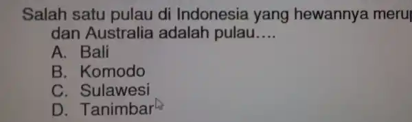 dan Aust all a adala ah pulau __ Salah =satu pu lau di Indonesia yang hew annya meru A. Bali B. Komodo C. Sulawesi