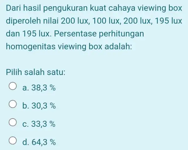 Dari hasil pengukurar kuat cahaya viewing box diperoleh nilai 200 lux , 100 lux, 200 lux. 195 lux dan 195 lux . Persentase perhitungan