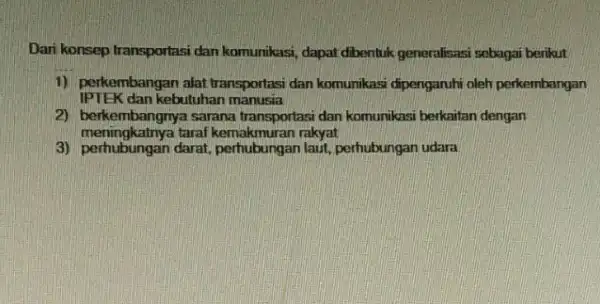 Dari konsep transportasi dan komunikasi, dapat dibentuk generalisasi sebagai berikut 1) perkembangan alat transportasi dan komunikasi dipengaruhi oleh perkembangan IPTEK dan kebutuhan manusia 2)