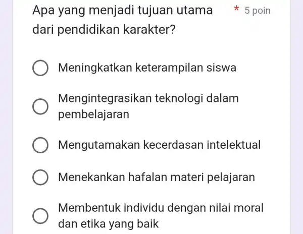 dari pendidikan karakter? Meningkatkar keterampilan siswa Mengintegrasikan teknolog idalam pembelajaran Mengutamakan kecerdasan intelektual Menekankan hafalan materi pelajaran Membentuk individu dengan nilai moral dan etika