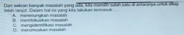 Dari sekian banyak masalah yang ada kita memilih salah satu di antaranye untuk dikaji lebih lanjut Dalam hal ini yang kita lakukan termasuk __