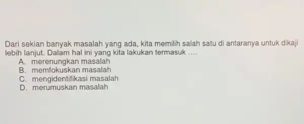 Dari sekian banyak masalah yang ada kita memilih salah satu di antaranya untuk dikaji lebih lanjut . Dalam hal ini yang kita lakukan termasuk