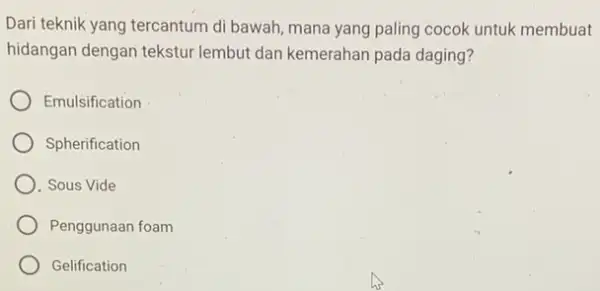 Dari teknik yang tercantum di bawah, mana yang paling cocok untuk membuat hidangan dengan tekstur lembut dan kemerahan pada daging? Emulsification Spherification Sous Vide