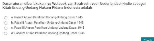 Dasar aturan diberlakukannya Wetbook van Strafrecht voor Nederlandsch -Indie sebagai Kitab Undang-Undang Indonesia adalah a. Pasal I Aturan Peralihan Undang-Undang Dasar 1945 b. Pasal