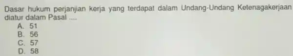 Dasar hukum perjanjian kerja yang terdapat dalam Undang-Undang Ketenagakerjaan diatur dalam Pasal __ A. 51 B. 56 C. 57 D. 58