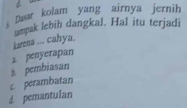 Dasar kolam yang aimya tampak lebih dangkal Hal itu terjadi karena __ cahya. a penyerapan b. pembiasan c. perambatan d. pemantulan