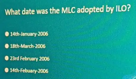 What date was the MLC adopted by ILO? 14th-January-2006 18th-March -2006 23rd February 2006 14th-Febuary-2006