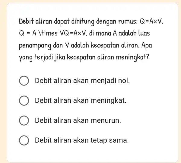 Debit aliran dapat dihitung dengan rumus: Q=Atimes V Q=A times VQ=Atimes V di mana A adalah luas penampang dan Vadalah kecepatan aliran. Apa yang