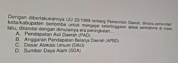 Dengan diberlakukannya UU 22/1999 tentang Pemerintah Daerah , dimana pemerintah kota/kabupater mengejar akibat sentralisme di masa lalu dengan dimulainya era peningkatan. __ A. Pendapatan