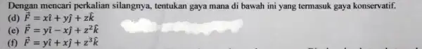 Dengan mencari perkalian silangnya tentukan gaya mana di bawah ini yang termasuk gaya konservatif. (d) overrightarrow (F)=xhat (i)+yhat (j)+zhat (k) (e) overrightarrow (F)=yhat (i)-xhat