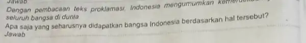 Dengan pembacaan teks proklamasi, Indonesia mengumumkan kemerdekaan seluruh bangsa di dunia. Apa saja yang seharusnya didapatkan bangsa Indonesia berdasarkan hal tersebut? Jawab