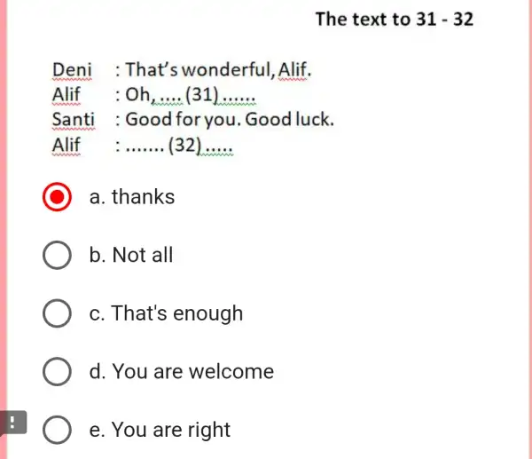 Deni : That's wonderful ,Alif. Alif :Oh __ (31) __ Santi : Good for you Good luck. Alif __ (32) __ a. thanks b.