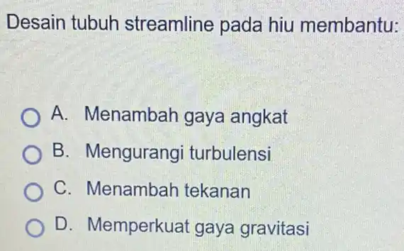 Desain tubuh streamline pada hiu membantu: A. Menambah gaya angkat B. Mengurangi turbulensi C. Menambah tekanan D. Memperkual gaya gravitasi