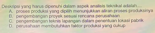 Deskripsi yang harus dipenuhi dalam aspek analisis teknikal adalah __ A dipilih menunjukkar aliran proses produksinya B. pengembangan proyek sesuai rencana perusahaan c lapangan