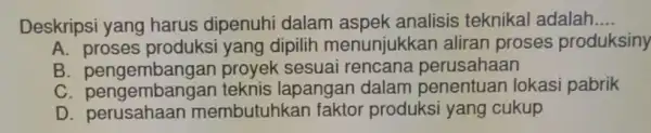 Deskripsi yang harus dipenuhi dalam aspek analisis teknika adalah __ A. proses produksi yang dipilih menunjukkan aliran proses produksiny B proyek sesuai rencana perusahaan