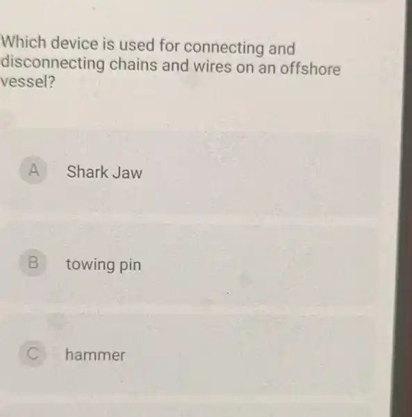 Which device is used for connecting and disconnecting chains and wires on an offshore vessel? A Shark Jaw B towing pin B C hammer