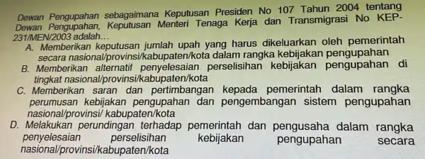 Dewan Pengupahan sebagaimana Keputusan Presiden No 107 Tahun 2004 tentang Dewan Menteri Tenaga Kerja dan Transmigrasi No 231/MEN/2003 adalah __ A. Memberikar jumlah upah