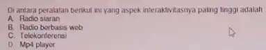 Di antara peralatan berikut ini yang aspek interaktivitasnya paling tinggi adalah A. Radio siaran B. Radio borbasis web C. Telekonferensi D Mp4 player