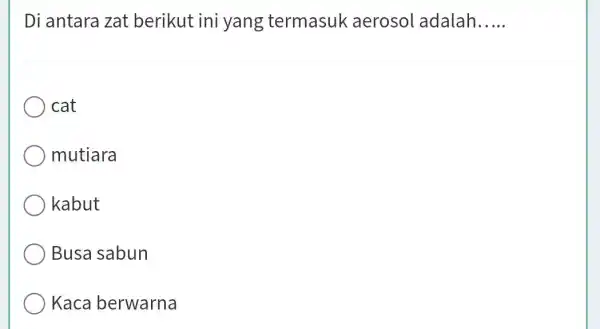 Di antara zat berikut ini yang termasuk aerosol adalah. __ cat mutiara kabut Busa sabun Kaca berwarna