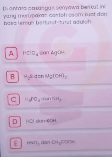 Di antaro pasangan senyawa berikut ini yang merupakar contoh asam kuat dan basa lemah berturut-turut adalah A HClO_(4) dan AgOH A B H_(2)S dan