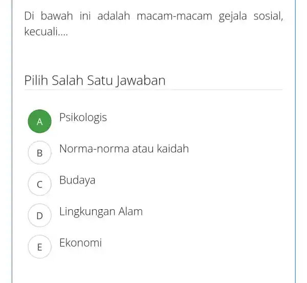 Di bawah ini adalah macam-macam gejala sosial, kecuali... __ Pilih Salah Satu Jawaban A ) Psikologis B Norma-norma atau kaidah C Budaya D Lingkungar