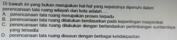 Di bawah ini yang bukan merupakan hal-hal yang sepatutnya dipenuhi dalam perencanaan tata ruang wilayah dan kota adalah __ A perencanaal tata ruang merupakar