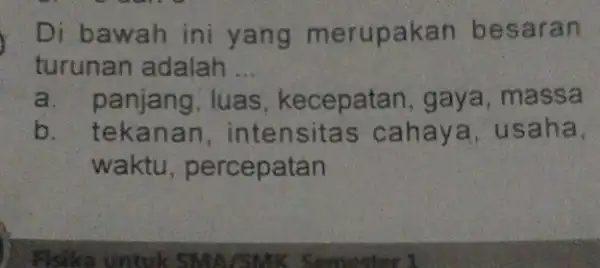 Di bawah ini yang merupaka in besaran turunan adalah __ a. panjang.luas, kecepatan , gaya, massa b. tekanan , intensita s cahaya, usa ha,