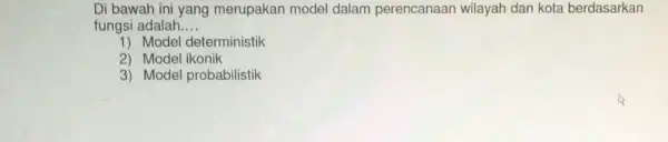 Di bawah ini yang merupakan model dalam perencanaan wilayah dan kota berdasarkan fungsi adalah __ 1) Model deterministik 2) Model ikonik 3) Model probabilistik