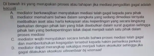 Di bawah ini yang merupakan proses atau tahapan jika mediasi pengadilan gagal adalah kecuali __ A. mediator berkewajiban menyataka n mediasi telah gagal kepada