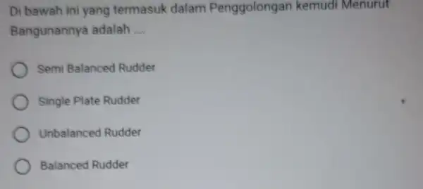 Di bawah ini yang termasuk dalam Penggolongar kemudi Menurut Bangunannya adalah __ Semi Balanced Rudder Single Plate Rudder Unbalanced Rudder Balanced Rudder