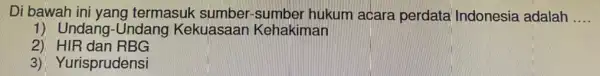 Di bawah ini yang termasuk sumber-sumber hukum acara perdata Indonesia adalah __ 1) Undang-Undang Kekuasaan Kehakiman 2)HIR dan RBG 3) Yurisprudensi
