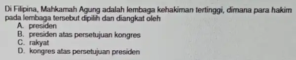 Di Filipina, Mahkamah Agung adalah lembaga kehakiman tertinggi, dimana para hakim pada lembaga tersebut dipilih dan diangkat oleh A.presiden B. presiden atas persetujuan kongres