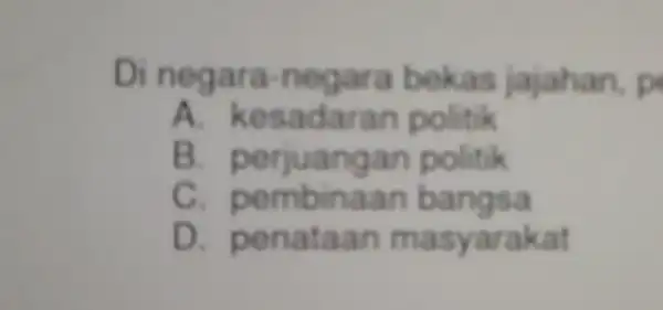 Di negara -negara bekas jajahan, p A. kesadaran politik B perjuangan politik C pembinaan bangsa D penataan masyarakat