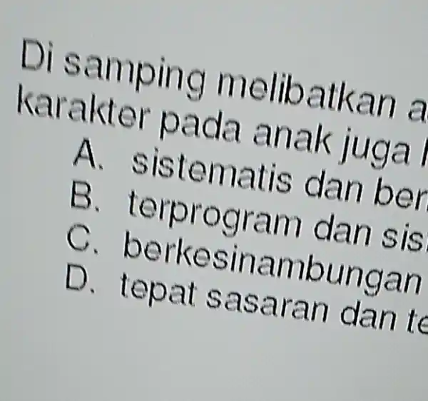 Di samping melibatkan là karakter pada anak juga I A sistematis dan ber B am dan sis c berkesinambungan D. tepat sasaran dan te