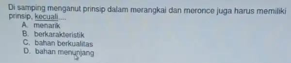 Di samping menganut prinsip dalam merangkai dan meronce juga harus memiliki prinsip, kecuali __ A. menarik B. berkarakteristik C bahan berkualitas D. bahan menunjang