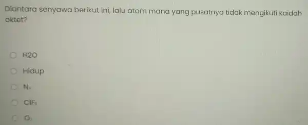 Diantara senyawa berikut ini lalu atom mana yang pusatnya tidak mengikut kaidah oktet? H2O Hidup N_(2) ClF_(3)