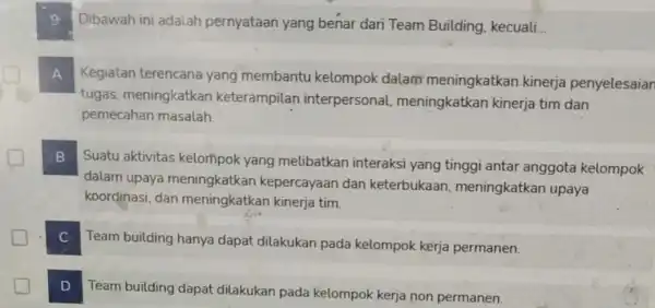 Dibawah ini adalah pernyataan yang benar dari Team Building, kecuali... A Kegiatan terencana yang membantu kelompok dalam meningkatkan kinerja penyelesaian tugas, meningkatkar keterampilan interpersonal