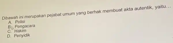 Dibawah ini merupakan pejabat umum yang berhak membuat akta autentik, yaitu __ A. Polisi B. Pengacara c D. Penyidik