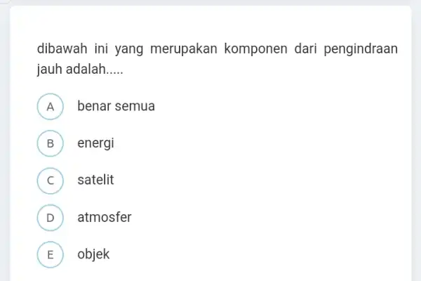 dibawah ini yang merupakan komponen dari pengindraan jauh adalah __ A benar semua B ) energi C ) satelit D atmosfer (D) E objek