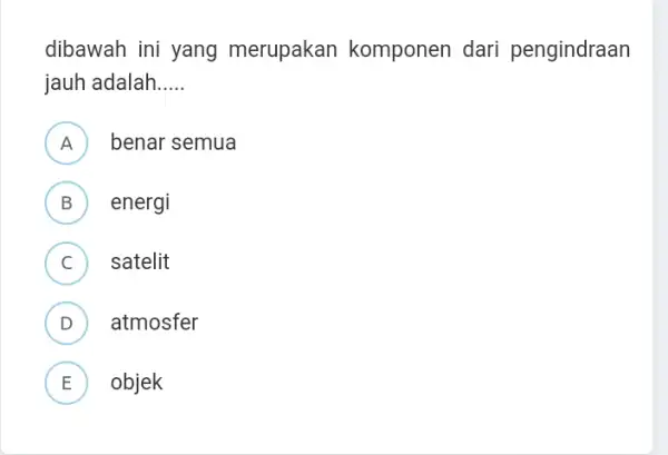 dibawah ini yang merupakan komponen dari pengindraan jauh adalah __ A ) benar semua B energi v C satelit D atmosfer v E objek