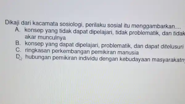 Dikaji dari kacamata sosiologi perilaku sosial itu menggambarkan __ A. konsep yang tidak dapat dipelajari, tidak tidak akar munculnya B. konsep yang dapat dipelajari