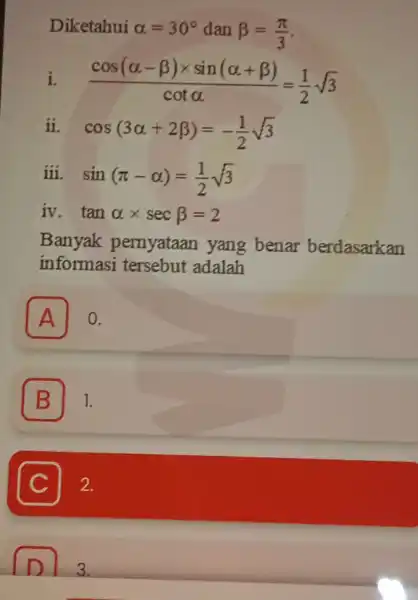 Diketahui alpha =30^circ dan beta =(pi )/(3) i. (cos(alpha -beta )times sin(alpha +beta ))/(cotalpha )=(1)/(2)sqrt (3) ii. cos(3alpha +2beta )=-(1)/(2)sqrt (3) iii. sin(pi -alpha